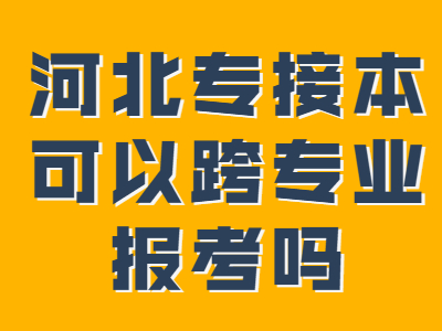 2021年河北專接本可以跨專業報考嗎?