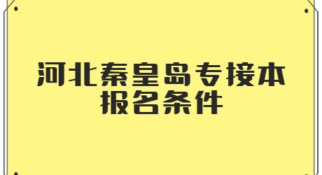 河北秦皇島專接本報名條件.jpg