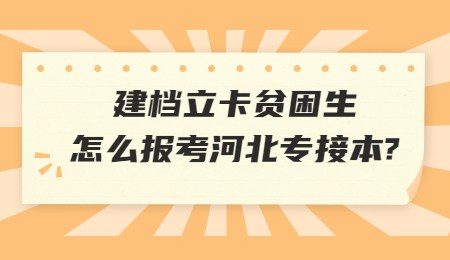 建檔立卡貧困生怎么報考河北專接本_.jpg