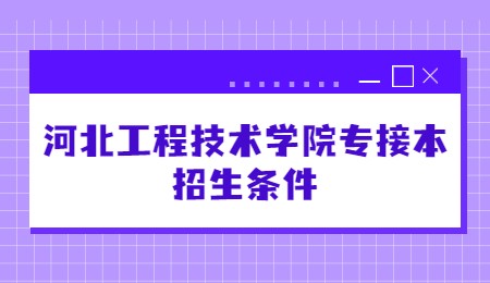 河北工程技術學院專接本招生條件.jpg