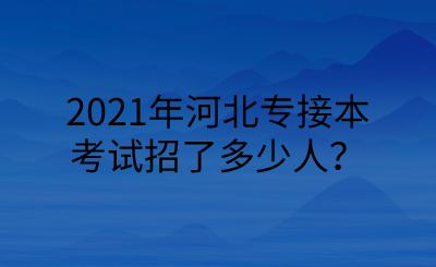 2021年河北專接本考試招了多少人？.png