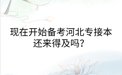 現在開始備考河北專接本還來得及嗎？.png