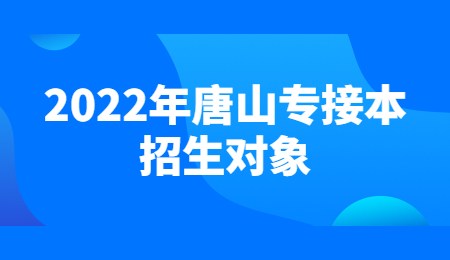 2022年唐山專接本招生對象.jpg