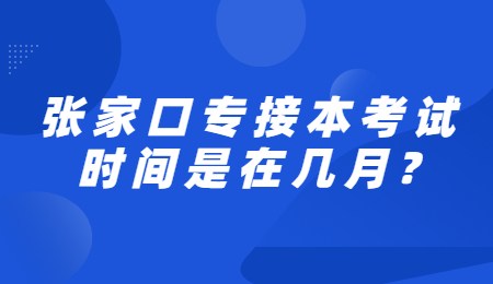 張家口專接本考試時間是在幾月？.jpg