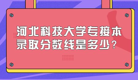 河北科技大學專接本錄取分數線是多少？.jpg