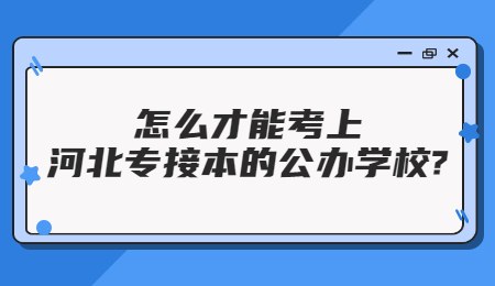 怎么才能考上河北專接本的公辦學校？.jpg