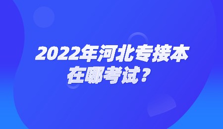 2022年河北專(zhuān)接本在哪考試？.jpg