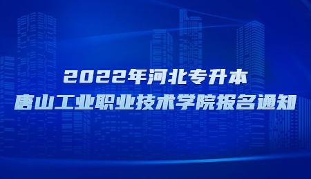 2022年河北專升本唐山工業(yè)職業(yè)技術學院報名通知.jpg