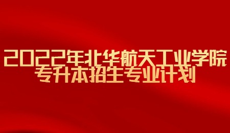 2022年北華航天工業(yè)學(xué)院專升本招生專業(yè)計劃.jpg