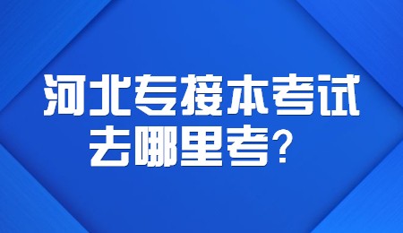 河北專接本考試去哪里考？