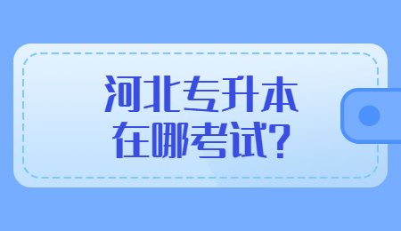 河北專升本在哪考試？