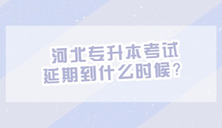 河北專升本考試延期到什么時候？