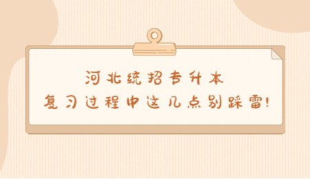 河北統(tǒng)招專升本復(fù)習(xí)過程中這幾點(diǎn)別踩雷!