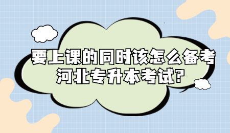 要上課的同時該怎么備考河北專升本考試？