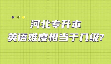 河北專升本英語難度相當于幾級?